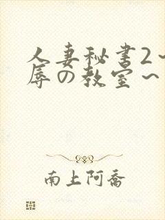 人妻秘书2～淫辱の教室～无删减