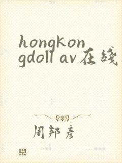 hongkongdoll av在线播放