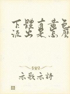 下体有黄色液体流出是怎么回事?