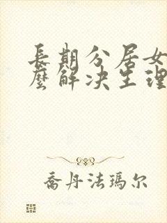 长期分居女人怎么解决生理问题