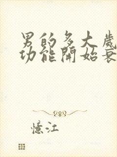 男的多大岁数性功能开始衰退