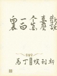 向一个喜欢的人表白怎么说