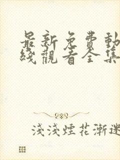 最新免费动漫在线观看全集免费高清版