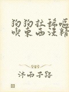 狗狗拉稀呕吐不吃东西没精神怎么办