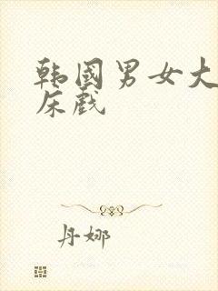 韩国男女大尺度床戏