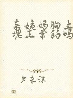 来姨妈胸上有硬块正常的吗