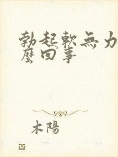 勃起软无力是怎么回事