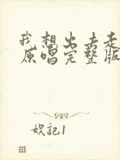 我想出去走一走原唱完整版