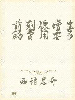 前列腺增生治疗的费用要多少