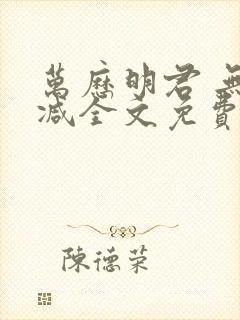 万历明君 无删减全文免费阅读