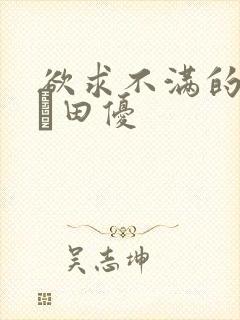 欲求不满的人妻篠田优