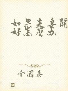 如果夫妻关系不好怎么办