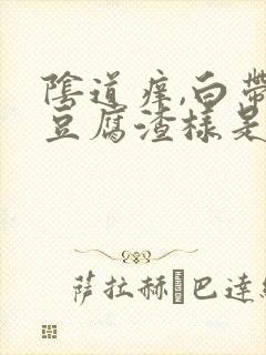 阴道痒,白带是豆腐渣样是什么原因