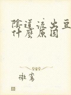 阴道流出豆腐渣什么原因