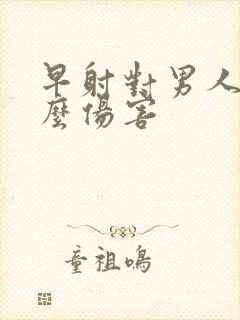 早射对男人有什么伤害