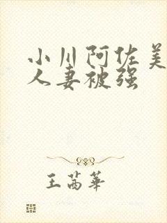 小川阿佐美漂亮人妻被强