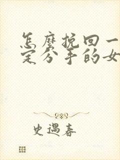 怎么挽回一个坚定分手的女朋友