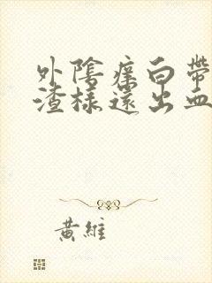 外阴痒白带豆腐渣样还出血