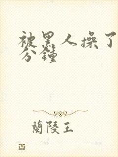 被黑人操了三十分钟