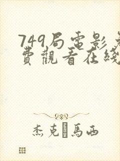 749局电影免费观看在线播放全集