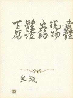 下体出现黄色豆腐渣的物体是什么引起的