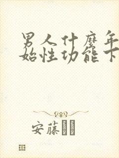 男人什么年龄开始性功能下降