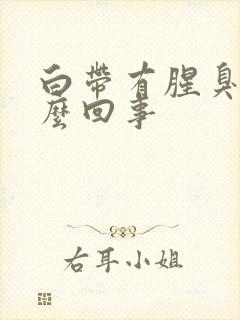 白带有腥臭是怎么回事