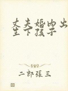 丈夫婚内出轨并生下孩子