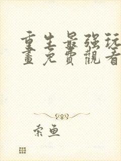 重生最强玩家漫画免费观看下拉式