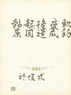 勃起后疲软什么原因造成的