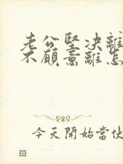 老公坚决离婚我不愿意离怎样挽救