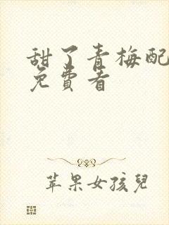 甜了青梅配竹马免费看