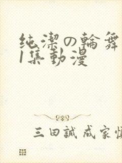 纯洁の轮舞曲第1集动漫