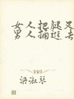 女人把腿叉开让男人捅进去