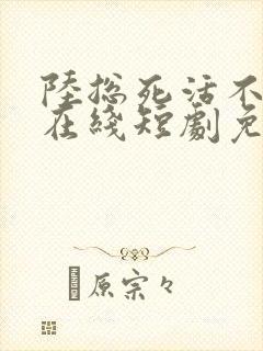 陆总死活不离婚在线短剧免费