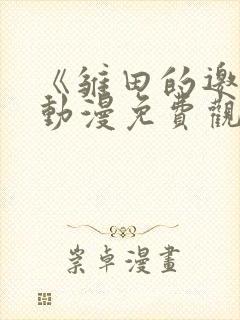 《雏田的邀请》动漫免费观看全集同