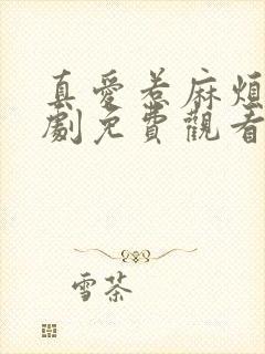 真爱惹麻烦电视剧免费观看完整版