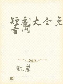 短剧大全免费观看网