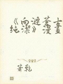 《向涟苍士献上纯洁》漫画免费阅读