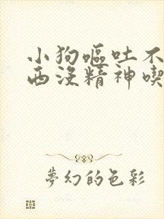 小狗呕吐不吃东西没精神吃什么药