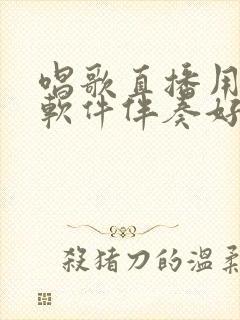 唱歌直播用什么软件伴奏好