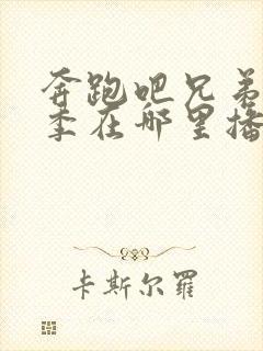 奔跑吧兄弟第八季在哪里播出