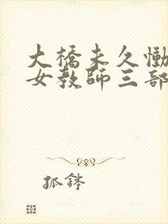 大桥未久恸哭の女教师三部曲