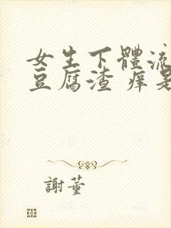 女生下体流白色豆腐渣 痒是什么原因