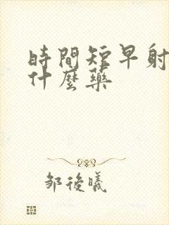 时间短早射要吃什么药