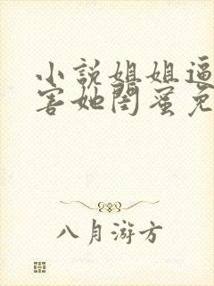 小说姐姐逼我祸害她闺蜜免费阅读全本