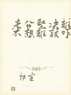 老公坚决离婚我不想离该咋样应对