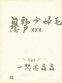 日韩少妇毛茸茸阴户xxx