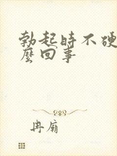 勃起时不硬是怎么回事