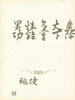 男性多大岁数性功能会下降